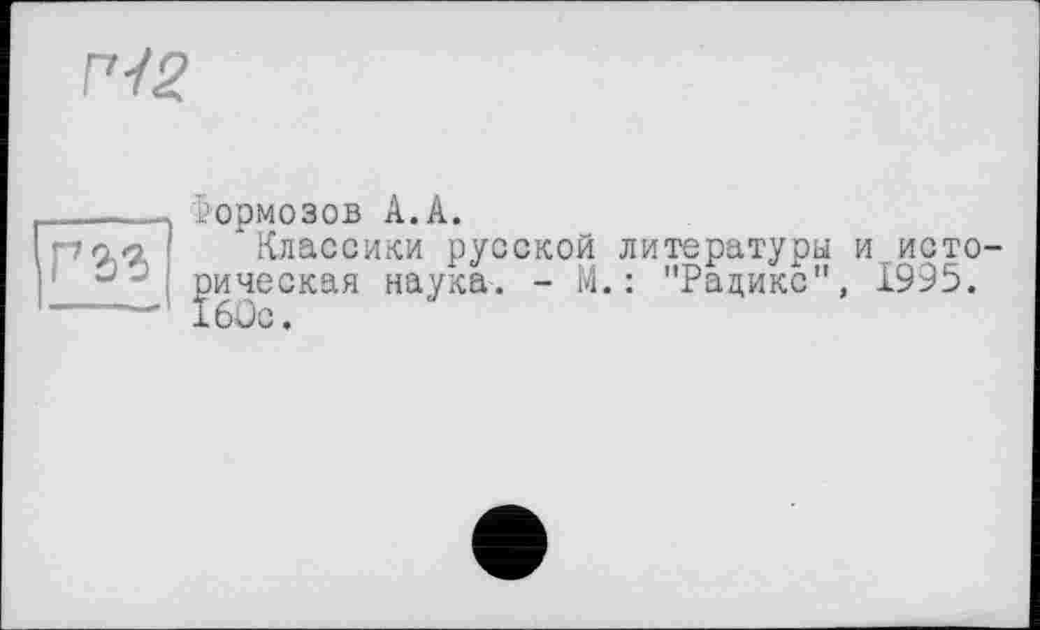 ﻿ГЧ2.
ГЪЪ
Формозов А.А.
‘Классики русской литературы и.исто рическая наука. - М.: "Радикс", 1995. 16ÜC.